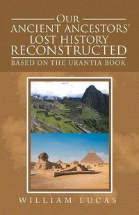 Cover image for Our Ancient Ancestors' Lost History Reconstructed: Based on the Urantia Book