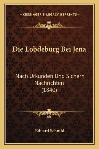 Cover image for Die Lobdeburg Bei Jena: Nach Urkunden Und Sichern Nachrichten (1840)