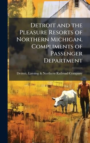 Cover image for Detroit and the Pleasure Resorts of Northern Michigan. Compliments of Passenger Department
