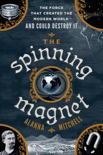 The Spinning Magnet: The Force That Created the Modern World - and Could Destroy It