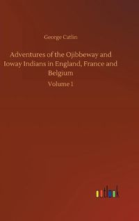 Cover image for Adventures of the Ojibbeway and Ioway Indians in England, France and Belgium