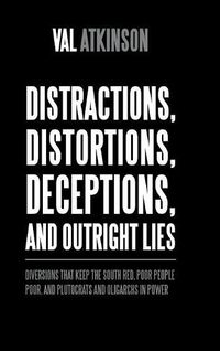 Cover image for Distractions, Distortions, Deceptions, and Outright Lies: Diversions That Keep the South Red, Poor People Poor, and Plutocrats and Oligarchs in Power