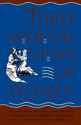 Cover image for Three Medieval Views of Women: La Contenance des Fames,   Le Bien des Fames,   Le Blasme des Fames