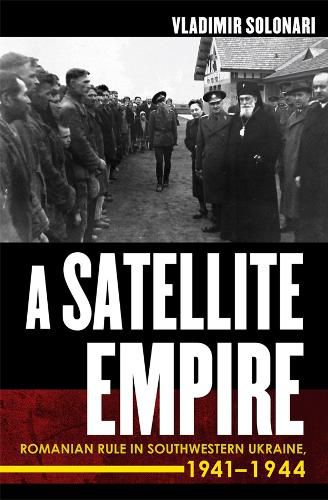 Cover image for A Satellite Empire: Romanian Rule in Southwestern Ukraine, 1941-1944