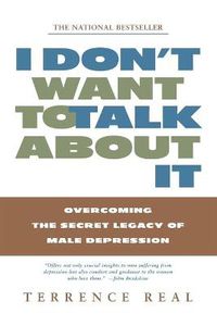 Cover image for I Don't Want to Talk about it: Overcoming the Secret Legacy of Male Depression
