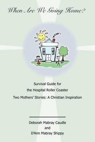 Cover image for When Are We Going Home? Survival Guide for the Hospital Roller Coaster: Two Mothers' Stories: A Christian Inspiration