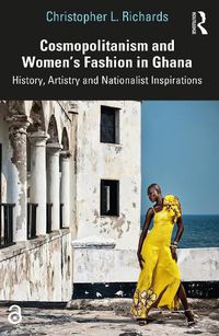 Cover image for Cosmopolitanism and Women's Fashion in Ghana: History, Artistry and Nationalist Inspirations