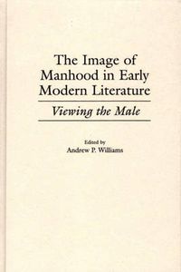 Cover image for The Image of Manhood in Early Modern Literature: Viewing the Male