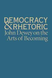 Cover image for Democracy and Rhetoric: John Dewey on the Arts of Becoming