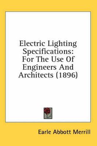 Cover image for Electric Lighting Specifications: For the Use of Engineers and Architects (1896)