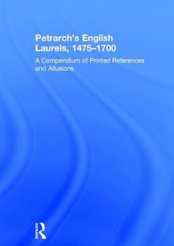 Petrarch's English Laurels, 1475-1700: A Compendium of Printed References and Allusions
