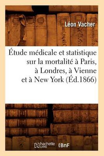 Cover image for Etude Medicale Et Statistique Sur La Mortalite A Paris, A Londres, A Vienne Et A New York (Ed.1866)