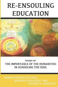 Cover image for Re-Ensouling Education: Essays on the Importance of the Humanities in Schooling the Soul