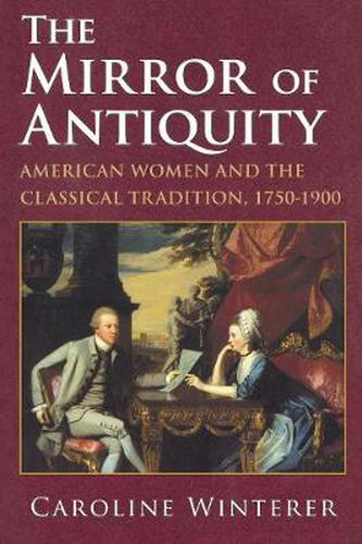 Cover image for The Mirror of Antiquity: American Women and the Classical Tradition, 1750-1900