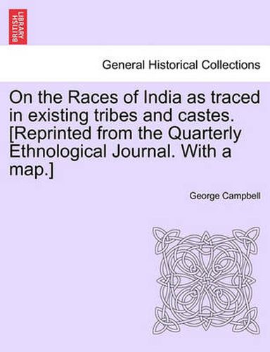 Cover image for On the Races of India as Traced in Existing Tribes and Castes. [Reprinted from the Quarterly Ethnological Journal. with a Map.]