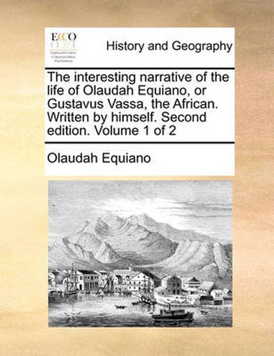 The Interesting Narrative of the Life of Olaudah Equiano, or Gustavus Vassa, the African. Written by Himself. Second Edition. Volume 1 of 2