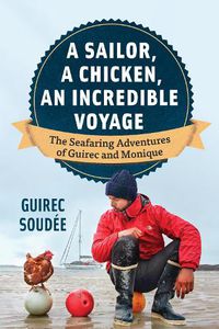 Cover image for A Sailor, A Chicken, An Incredible Voyage: The Seafaring Adventures of Guirec and Monique