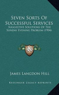 Cover image for Seven Sorts of Successful Services: Suggestive Solutions of the Sunday Evening Problem (1904)