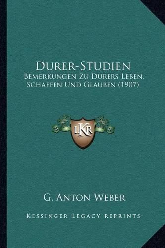 Cover image for Durer-Studien: Bemerkungen Zu Durers Leben, Schaffen Und Glauben (1907)