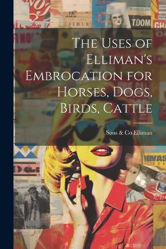 Cover image for The Uses of Elliman's Embrocation for Horses, Dogs, Birds, Cattle