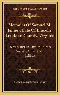 Cover image for Memoirs of Samuel M. Janney, Late of Lincoln, Loudoun County, Virginia: A Minister in the Religious Society of Friends (1881)