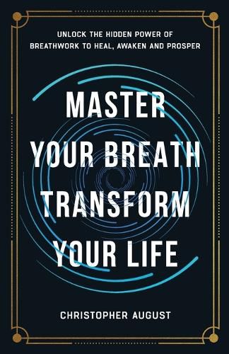 Cover image for Master Your Breath, Transform Your Life, Unlock The Hidden Power of Breathwork To Heal, Awaken and Prosper