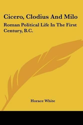 Cicero, Clodius and Milo: Roman Political Life in the First Century, B.C.