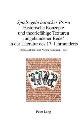 spielregeln Barocker Prosa: Historische Konzepte Und Theoriefahige Texturen 'ungebundener Rede' in Der Literatur Des 17. Jahrhunderts