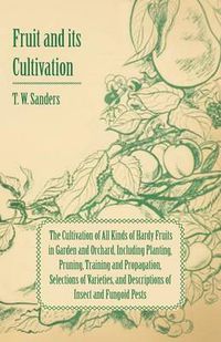 Cover image for Fruit and Its Cultivation - The Cultivation of All Kinds of Hardy Fruits in Garden and Orchard, Including Planting, Pruning, Training and Propagation, Selections of Varieties, and Descriptions of Insect and Fungoid Pests