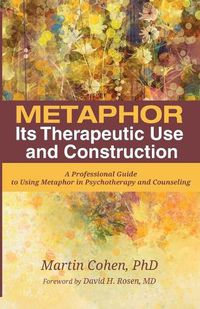 Cover image for Metaphor: Its Therapeutic Use and Construction: A Professional Guide to Using Metaphor in Psychotherapy and Counseling