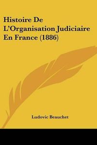 Cover image for Histoire de L'Organisation Judiciaire En France (1886)