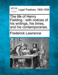 Cover image for The Life of Henry Fielding: With Notices of His Writings, His Times, and His Contemporaries.