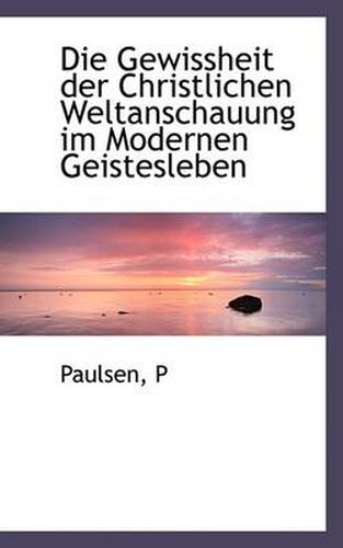 Cover image for Die Gewissheit Der Christlichen Weltanschauung Im Modernen Geistesleben