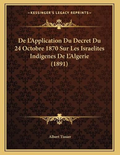 de L'Application Du Decret Du 24 Octobre 1870 Sur Les Israelites Indigenes de L'Algerie (1891)