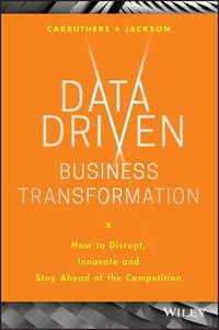 Cover image for Data Driven Business Transformation: How to Disrupt, Innovate and Stay Ahead of the Competition