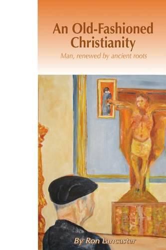 Cover image for An Old Fashioned Christianity: Man Renewed by Ancient Roots