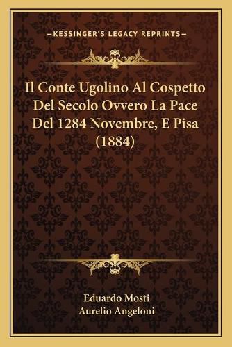 Cover image for Il Conte Ugolino Al Cospetto del Secolo Ovvero La Pace del 1284 Novembre, E Pisa (1884)