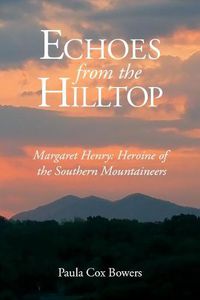 Cover image for Echoes from the Hilltop: Margaret Henry--Heroine of the Southern Mountaineers