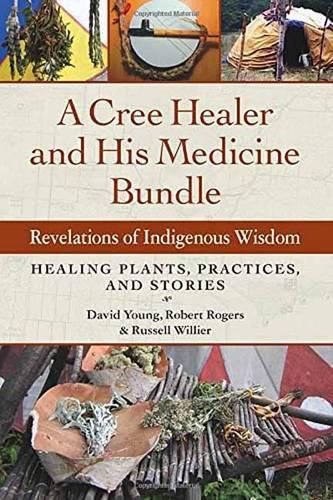 Cover image for A Cree Healer and His Medicine Bundle: Revelations of Indigenous Wisdom--Healing Plants, Practices, and Stories