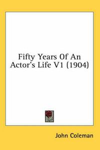 Cover image for Fifty Years of an Actor's Life V1 (1904)