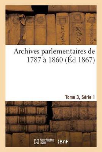 Archives Parlementaires de 1787 A 1860, Tome 3, Serie 1: Recueil Complet Debats Legislatifs Et Politiques Chambres Francaises