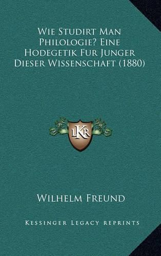 Wie Studirt Man Philologie? Eine Hodegetik Fur Junger Dieser Wissenschaft (1880)