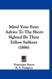 Cover image for Mind Your Eyes: Advice to the Short-Sighted by Their Fellow Sufferer (1886)