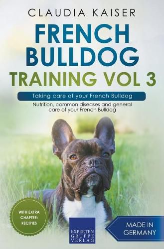 French Bulldog Training Vol 3 - Taking care of your French Bulldog: Nutrition, common diseases and general care of your French Bulldog