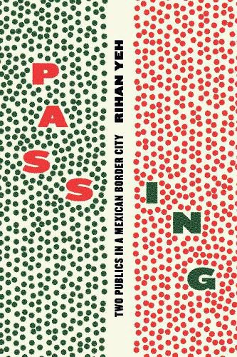 Cover image for Passing: Two Publics in a Mexican Border City