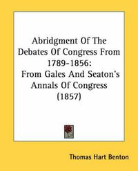 Cover image for Abridgment of the Debates of Congress from 1789-1856: From Gales and Seaton's Annals of Congress (1857)