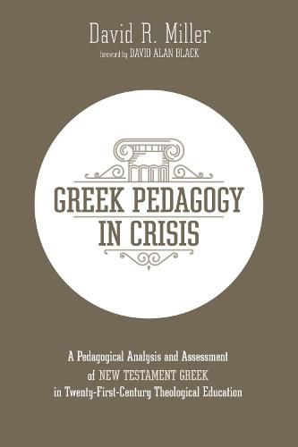 Greek Pedagogy in Crisis: A Pedagogical Analysis and Assessment of New Testament Greek in Twenty-First-Century Theological Education