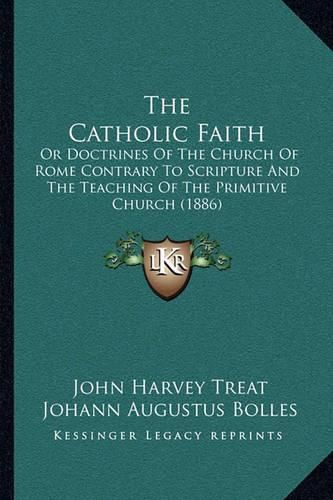 The Catholic Faith: Or Doctrines of the Church of Rome Contrary to Scripture and the Teaching of the Primitive Church (1886)