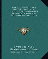 Cover image for Francisco Palou's Life and Apostolic Labors of the Venerable Father Junipero Serra, Founder of the Franciscan Missions of California (1913)