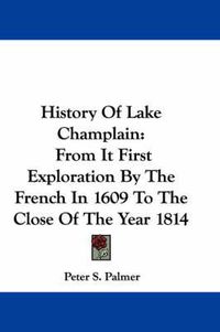 Cover image for History of Lake Champlain: From It First Exploration by the French in 1609 to the Close of the Year 1814